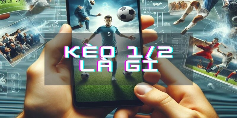 Kèo 1/2 Là Gì? Khám Phá Kèo Bóng Chi Tiết Từ A - Z 1 anh dai dien 5