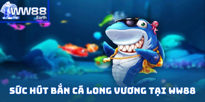 Bắn Cá Long Vương – Hướng Dẫn Chi Tiết Dành Cho Tân Thủ 2 Sức hút riêng của Bắn Cá Long Vương tại WW88