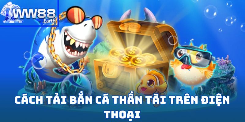Bắn Cá Thần Tài-Tuyệt Phẩm Săn Kho Báu Đại Dương Tại WW88 6 Cách tải xuống game bắn cá thần tài trên điện thoại