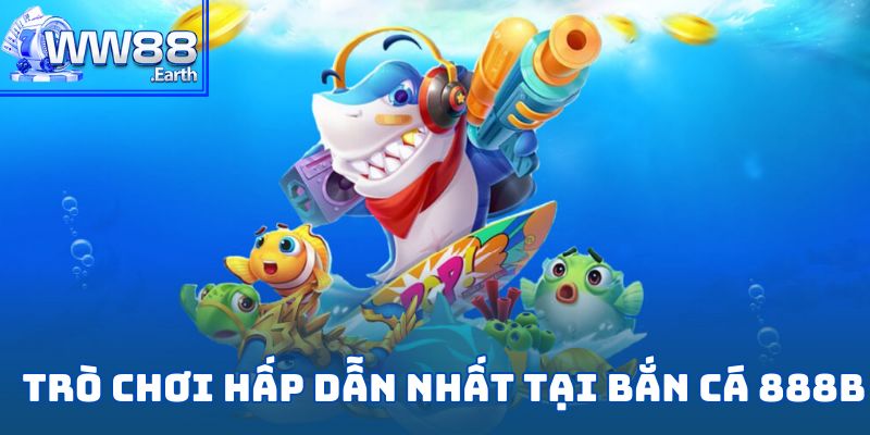 Bắn Cá 888B – Thám Hiểm Đại Dương Sôi Động Đầy Thử Thách 4 Những trò chơi hấp dẫn nhất tại sảnh bắn cá 888B