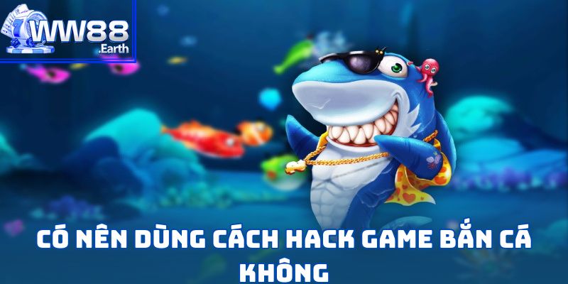 Cách Hack Game Bắn Cá-Bí Kíp Thắng Lớn Mọi Ván Chơi 3 Có nên dùng cách hack game bắn cá hay không?