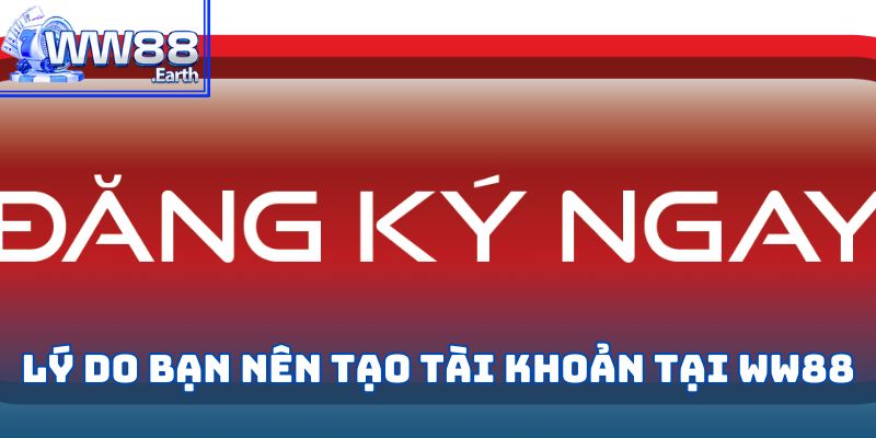 Đăng Ký WW88-Hướng Dẫn Các Bước Và Những Lưu Ý Quan Trọng 2 Lý do bạn nên tạo tài khoản tại WW88