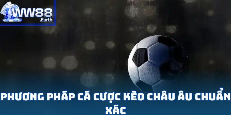 Kèo Châu Âu - Lựa Chọn Cá Cược Đầy Sức Hút 4 Phương pháp cá cược kèo Châu Âu chuẩn xác