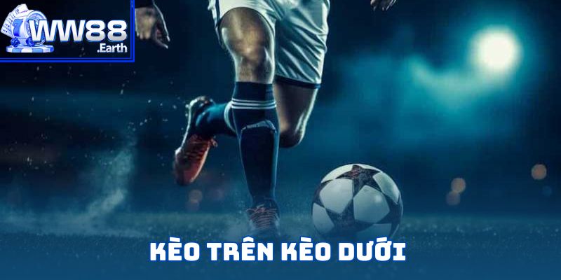 Kèo Trên Kèo Dưới – Chiến Thuật Cược Bóng Đá Hiệu Quả 1 kèo trên kèo dưới