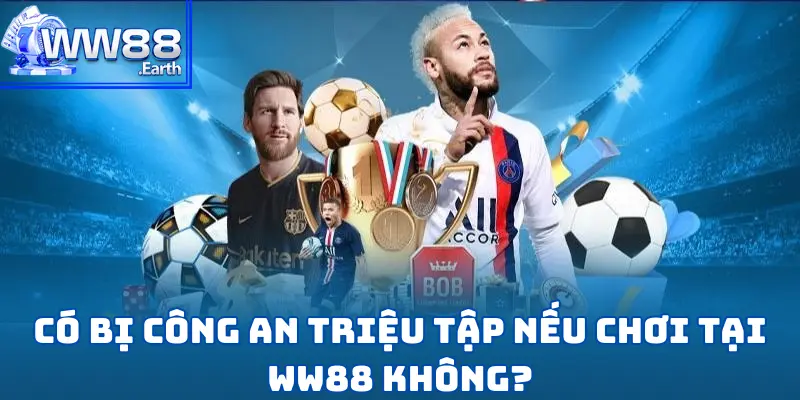 Có Bị Công An Triệu Tập Nếu Chơi Tại WW88 Không? 1 Có Bị Công An Triệu Tập Nếu Chơi Tại WW88 Không?
