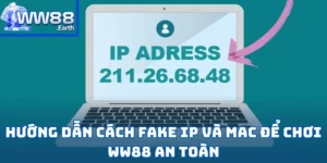 Hướng Dẫn Cách Fake IP và MAC Để chơi WW88 An Toàn